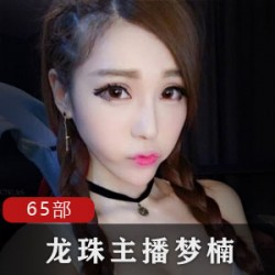 龙珠直播主播《梦楠》65部合集