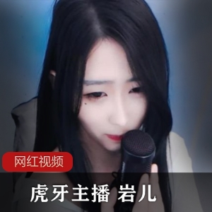 虎牙柔声细气的美女主播（岩儿），软糯的声音听得人酥酥麻麻的【4.73G】