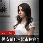 自由国保安部门超市偷窃系列:2V-7.8G高清画质,女主颜值身材在贤妗