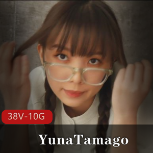 YunaTamago自拍火爆合集：时长4-11分钟，更新sex内容，总30G