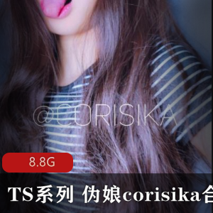 TS界人气伪娘corisika高级作品合集,8.8G视频尺度大,点击量好评下载