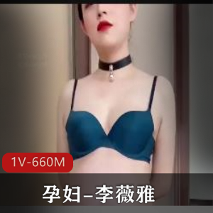孕妇李薇雅资源自拍视频，时长与数量有保障