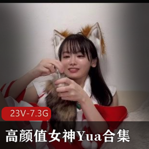 高颜值女神Yua合集：自拍变脸女王冲击器极速抽C服装诱H23V-7.3G