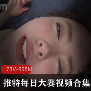 推特每日大赛-L点超高-每日大赛视频合集[78V-998M]