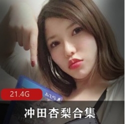 50G火热冲田杏梨onlyfans剧情88部合集