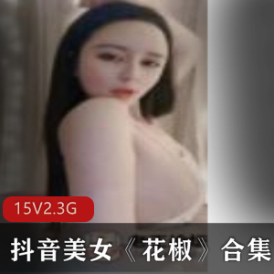 花椒抖音性感合集15集5.3G诱人爆表