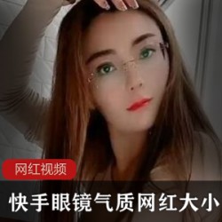 快手大小姐优质收藏1部气质眼镜妹经典珍藏